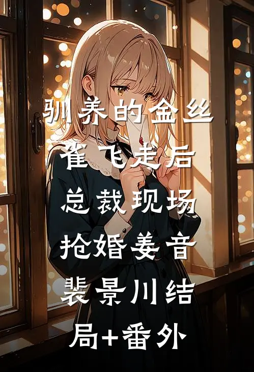 驯养的金丝雀飞走后，总裁现场抢婚姜音裴景川结局+番外
