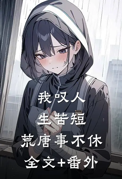 我叹人生苦短，荒唐事不休全文+番外