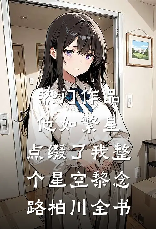 热门作品他如繁星，点缀了我整个星空黎念路柏川全书