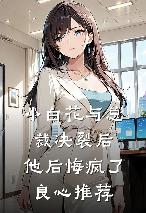 小白花与总裁决裂后，他后悔疯了良心推荐