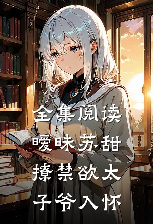 全集阅读暧昧苏甜：撩禁欲太子爷入怀