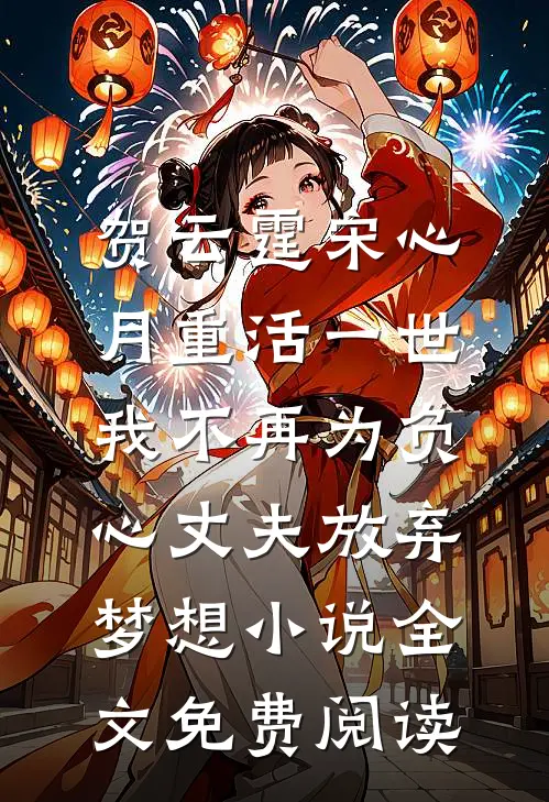 贺云霆宋心月重活一世，我不再为负心丈夫放弃梦想小说全文免费阅读