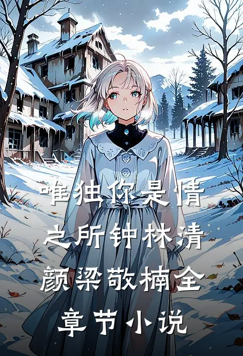 唯独你是情之所钟林清颜梁敬楠全章节小说