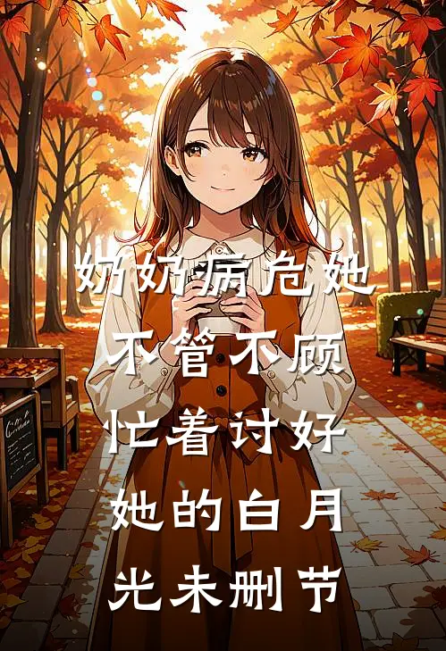 奶奶病危她不管不顾，忙着讨好她的白月光未删节