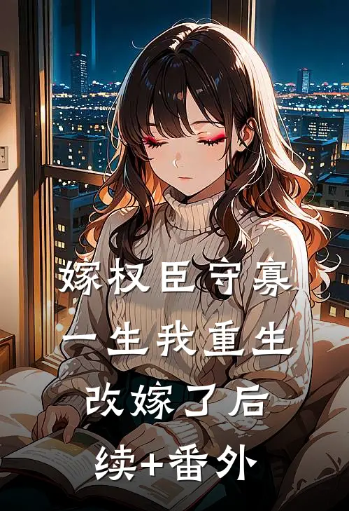 嫁权臣守寡一生我重生改嫁了后续+番外