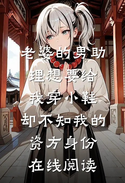 老婆的男助理想要给我穿小鞋，却不知我的资方身份在线阅读