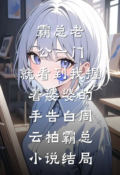 霸总老公一门，就看到我握着婆婆的手告白周云柏霸总小说结局