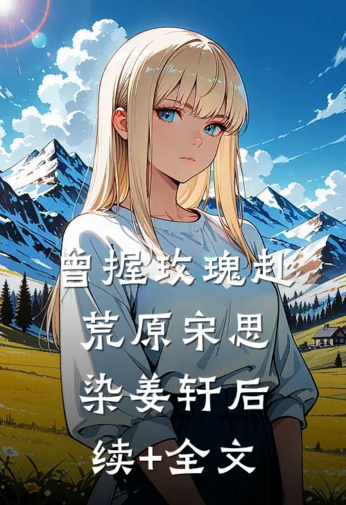 曾握玫瑰赴荒原宋思染姜轩后续+全文