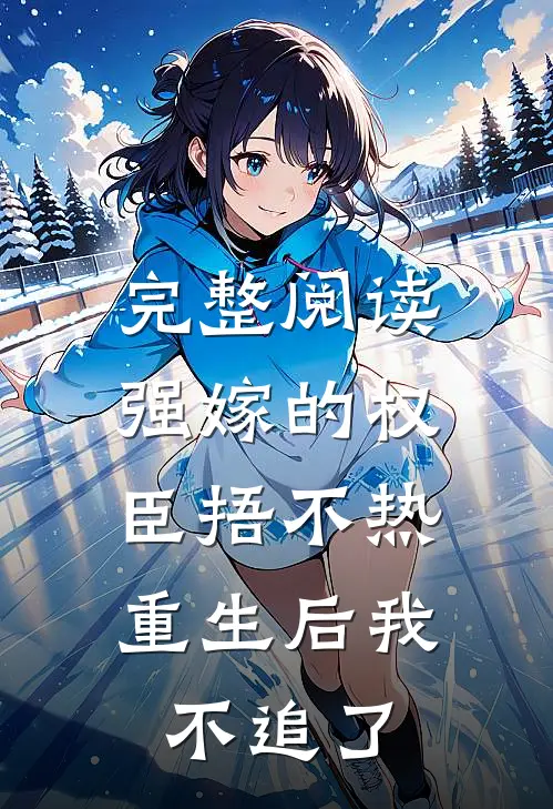 完整阅读强嫁的权臣捂不热，重生后我不追了