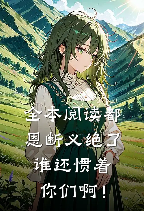 全本阅读都恩断义绝了，谁还惯着你们啊！