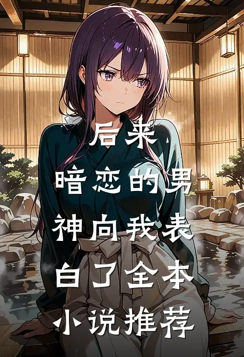 后来，暗恋的男神向我表白了全本小说推荐