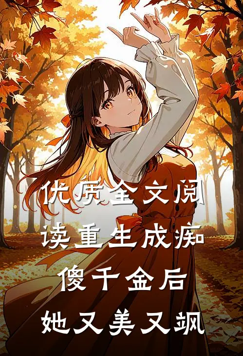 优质全文阅读重生成痴傻千金后，她又美又飒