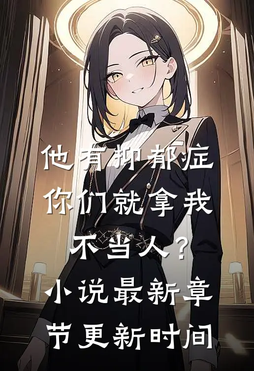 他有抑郁症，你们就拿我不当人？小说最新章节更新时间