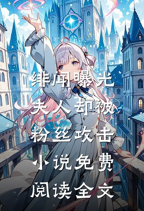 绯闻曝光，夫人却被粉丝攻击小说免费阅读全文