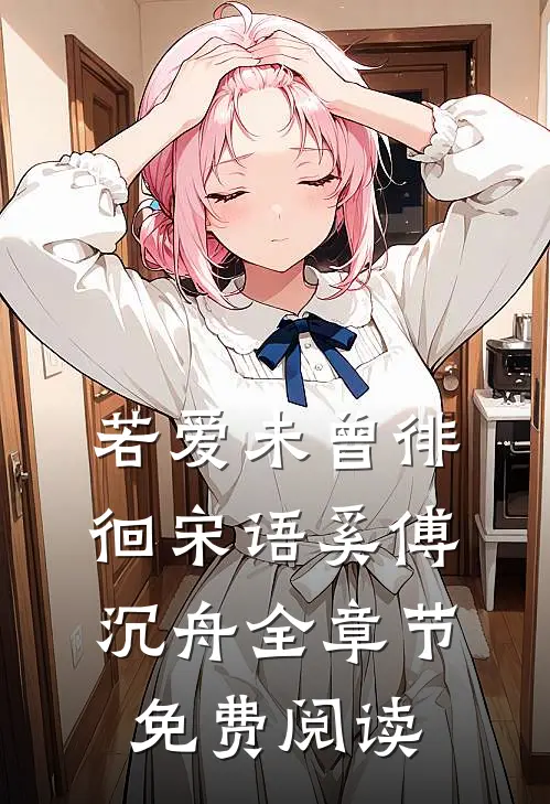 若爱未曾徘徊宋语奚傅沉舟全章节免费阅读