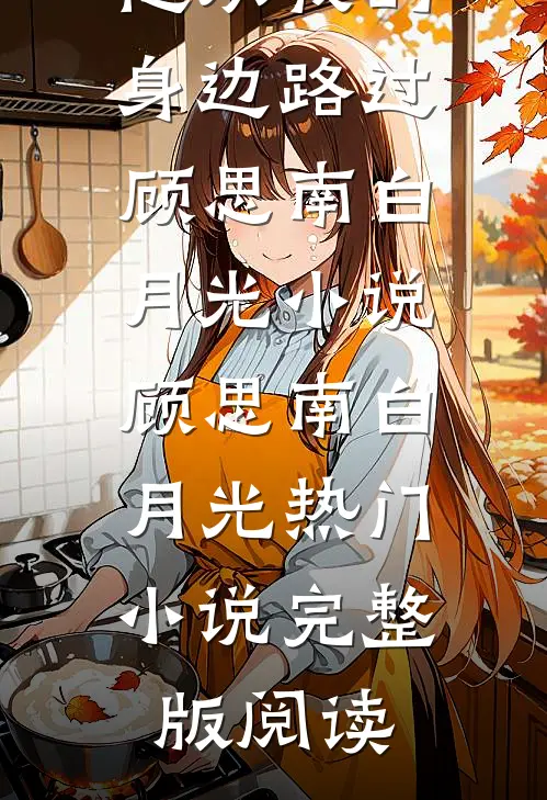 他从我的身边路过顾思南白月光小说顾思南白月光热门小说完整版阅读