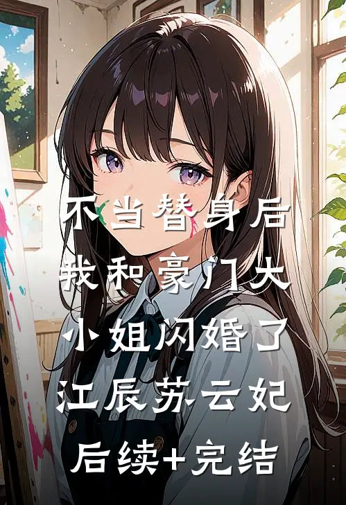 不当替身后，我和豪门大小姐闪婚了江辰苏云妃后续+完结