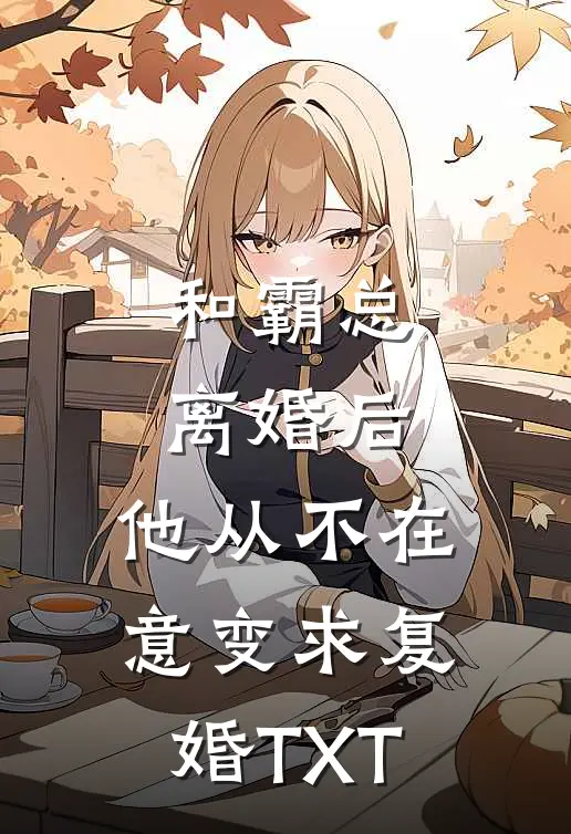 和霸总离婚后，他从不在意变求复婚TXT