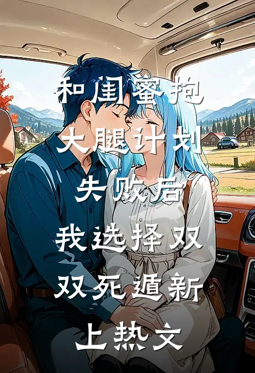 和闺蜜抱大腿计划失败后，我选择双双死遁新上热文