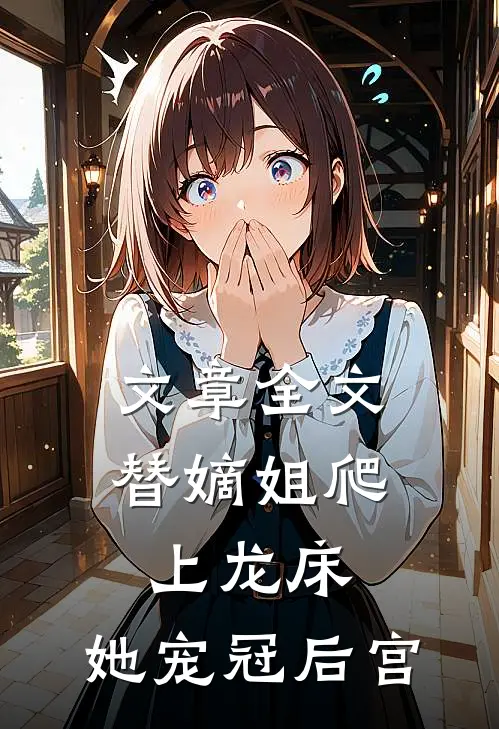 文章全文替嫡姐爬上龙床，她宠冠后宫