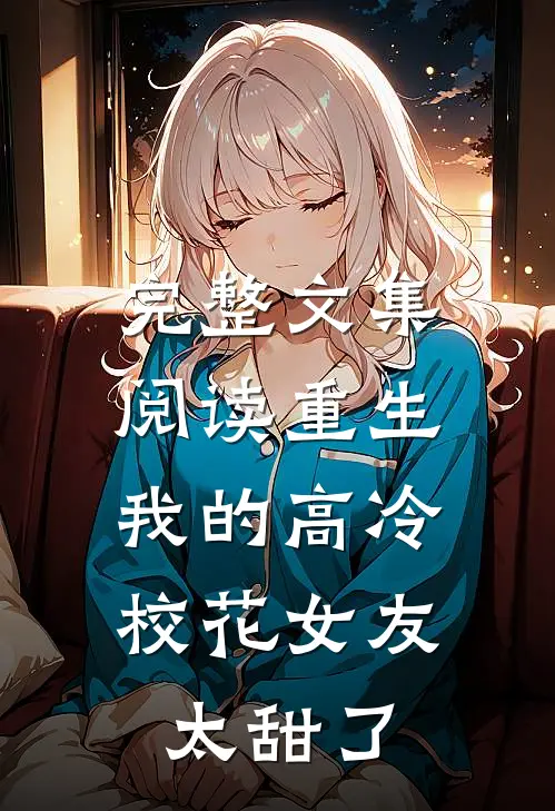 完整文集阅读重生：我的高冷校花女友太甜了