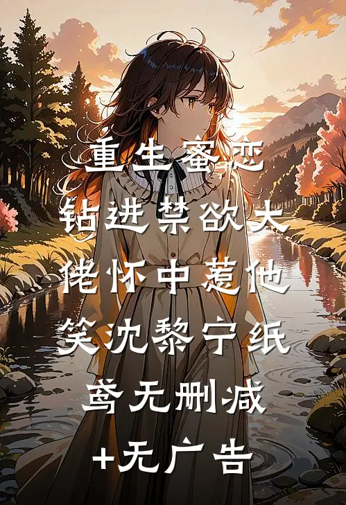 重生蜜恋：钻进禁欲大佬怀中惹他笑沈黎宁纸鸢无删减+无广告
