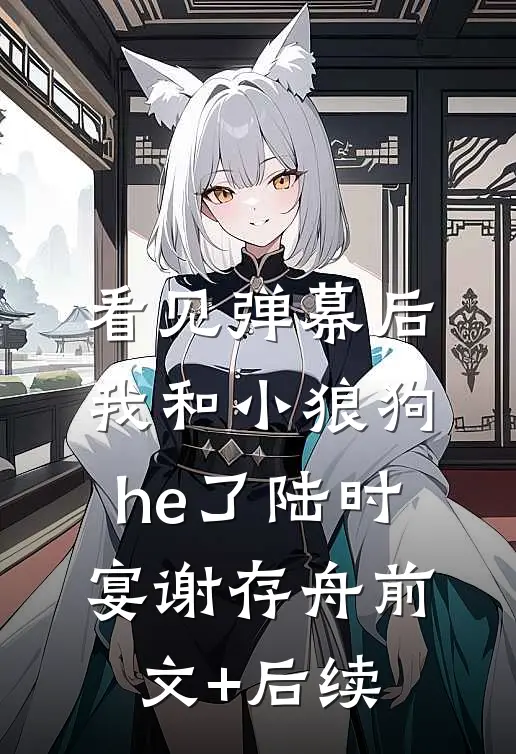 看见弹幕后，我和小狼狗he了陆时宴谢存舟前文+后续