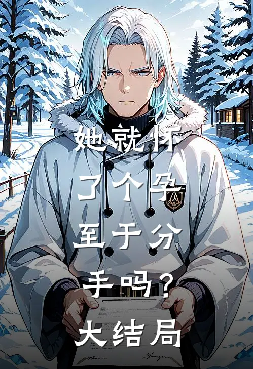 她就怀了个孕，至于分手吗？大结局