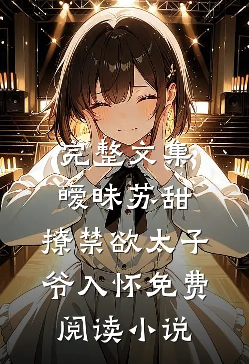 完整文集暧昧苏甜:撩禁欲太子爷入怀免费阅读小说