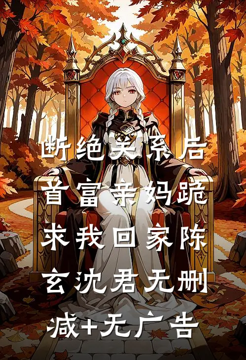 断绝关系后，首富亲妈跪求我回家陈玄沈君无删减+无广告