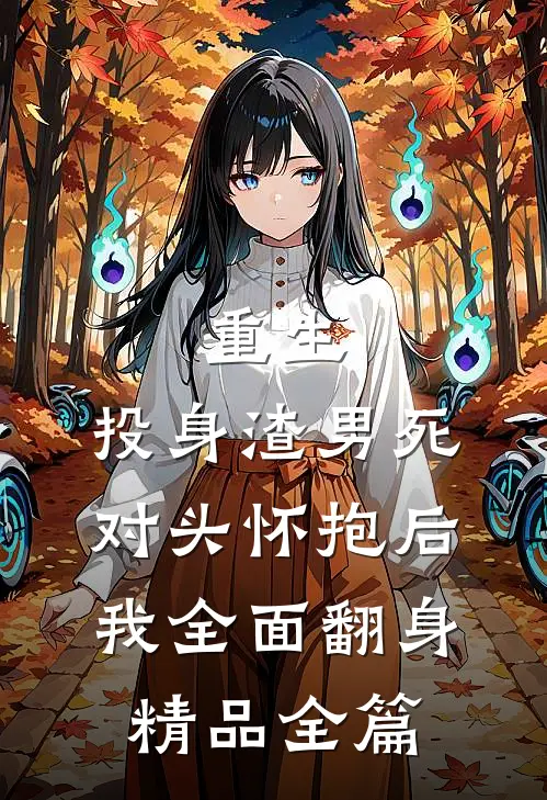 重生：投身渣男死对头怀抱后，我全面翻身精品全篇