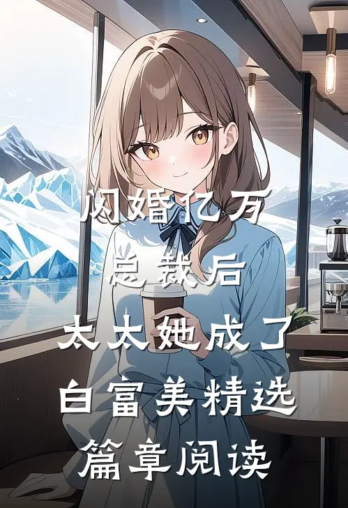闪婚亿万总裁后，太太她成了白富美精选篇章阅读