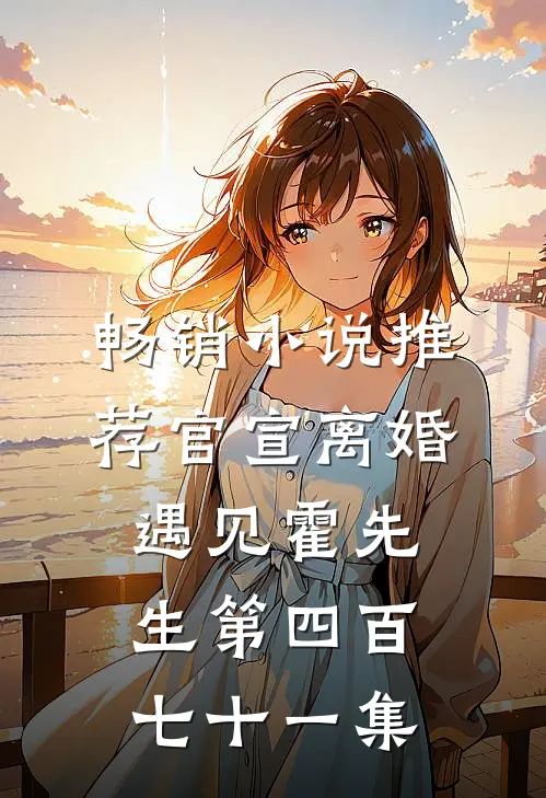 畅销小说推荐官宣离婚遇见霍先生第四百七十一集