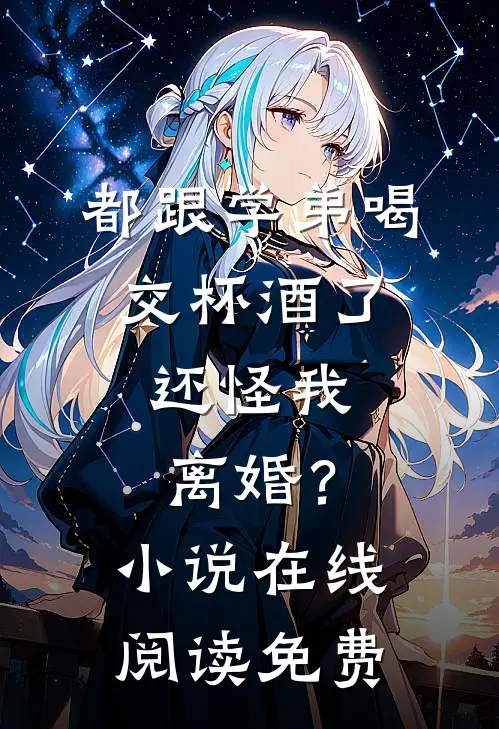都跟学弟喝交杯酒了，还怪我离婚？小说在线阅读免费