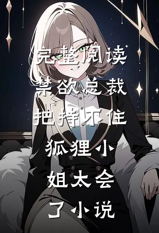 完整阅读禁欲总裁把持不住，狐狸小姐太会了小说