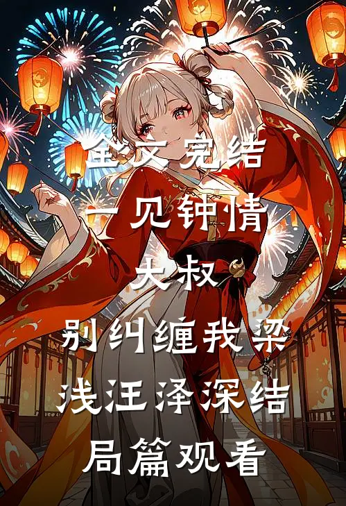 全文完结一见钟情：大叔，别纠缠我梁浅汪泽深结局篇观看