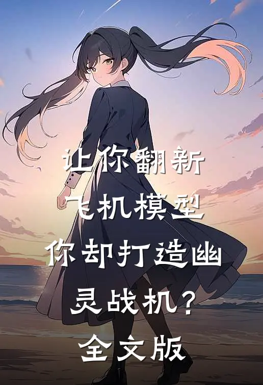让你翻新飞机模型，你却打造幽灵战机？全文版