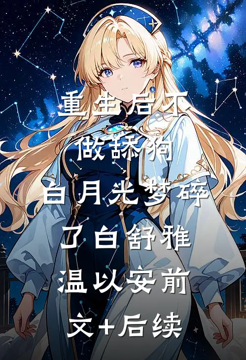 重生后不做舔狗，白月光梦碎了白舒雅温以安前文+后续
