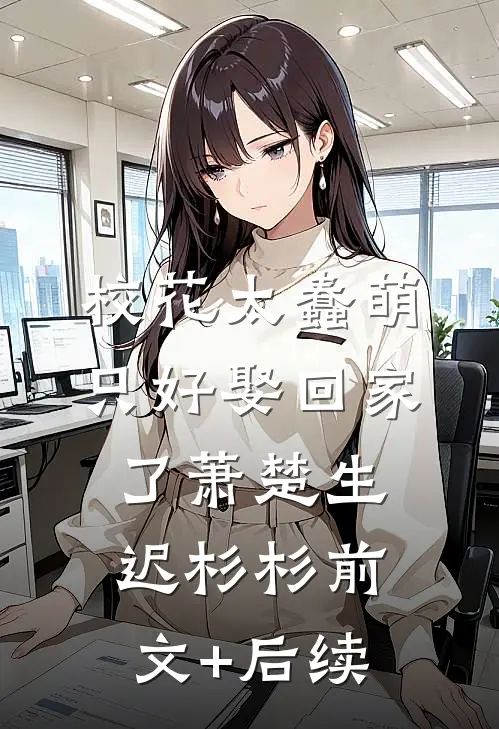 校花太蠢萌，只好娶回家了萧楚生迟杉杉前文+后续