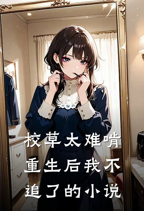 校草太难啃，重生后我不追了的小说