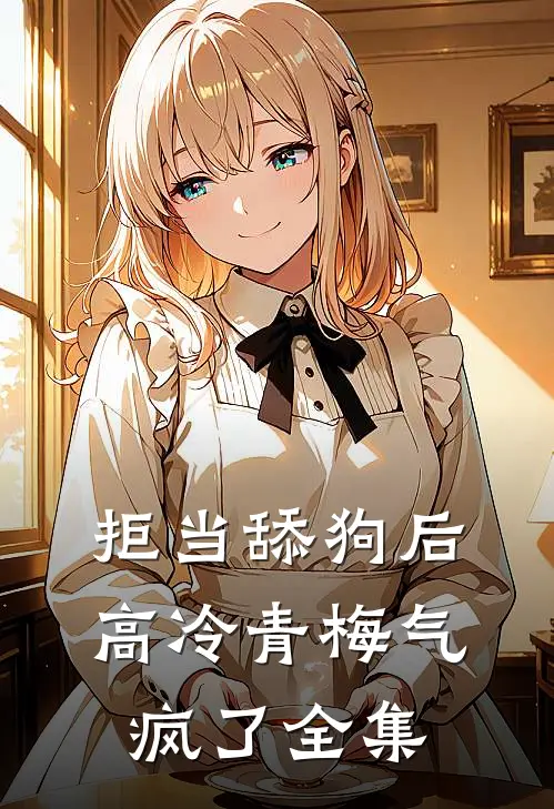拒当舔狗后，高冷青梅气疯了 全集
