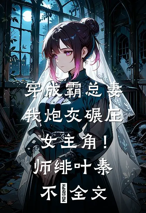 穿成霸总妻，我炮灰碾压女主角！师绯叶秦不俍全文