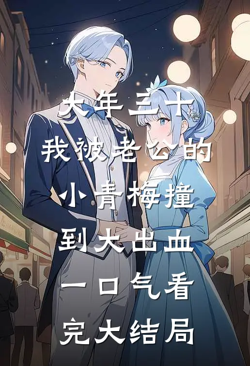 大年三十，我被老公的小青梅撞到大出血一口气看完大结局