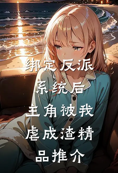 绑定反派系统后，主角被我虐成渣精品推介