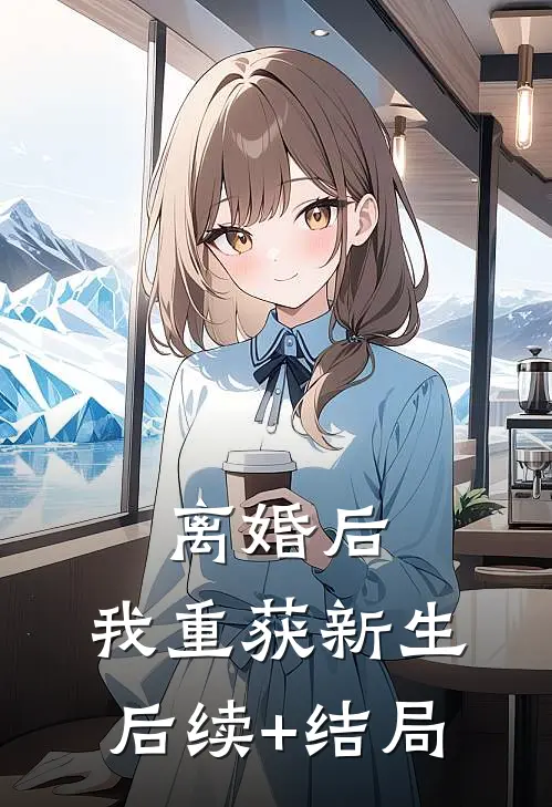 离婚后，我重获新生后续+结局