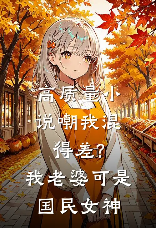 高质量小说嘲我混得差?我老婆可是国民女神