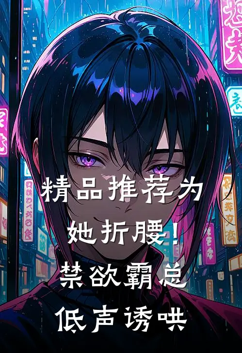 精品推荐为她折腰！禁欲霸总低声诱哄