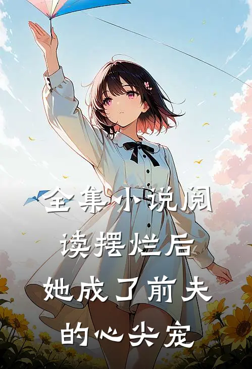 全集小说阅读摆烂后，她成了前夫的心尖宠