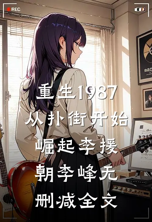 重生1987：从扑街开始崛起李援朝李峰无删减全文