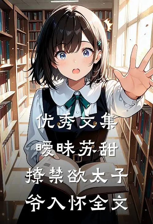 优秀文集暧昧苏甜:撩禁欲太子爷入怀全文